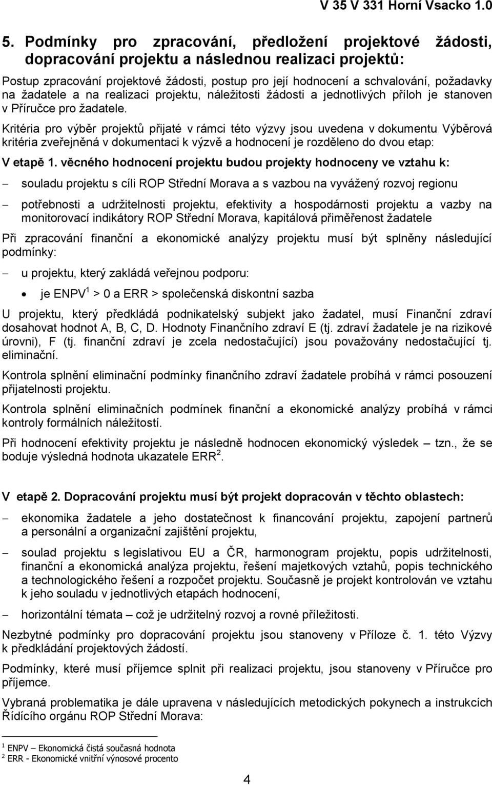 Kritéria pro výběr projektů přijaté v rámci této výzvy jsou uvedena v dokumentu Výběrová kritéria zveřejněná v dokumentaci k výzvě a hodnocení je rozděleno do dvou etap: V etapě 1.