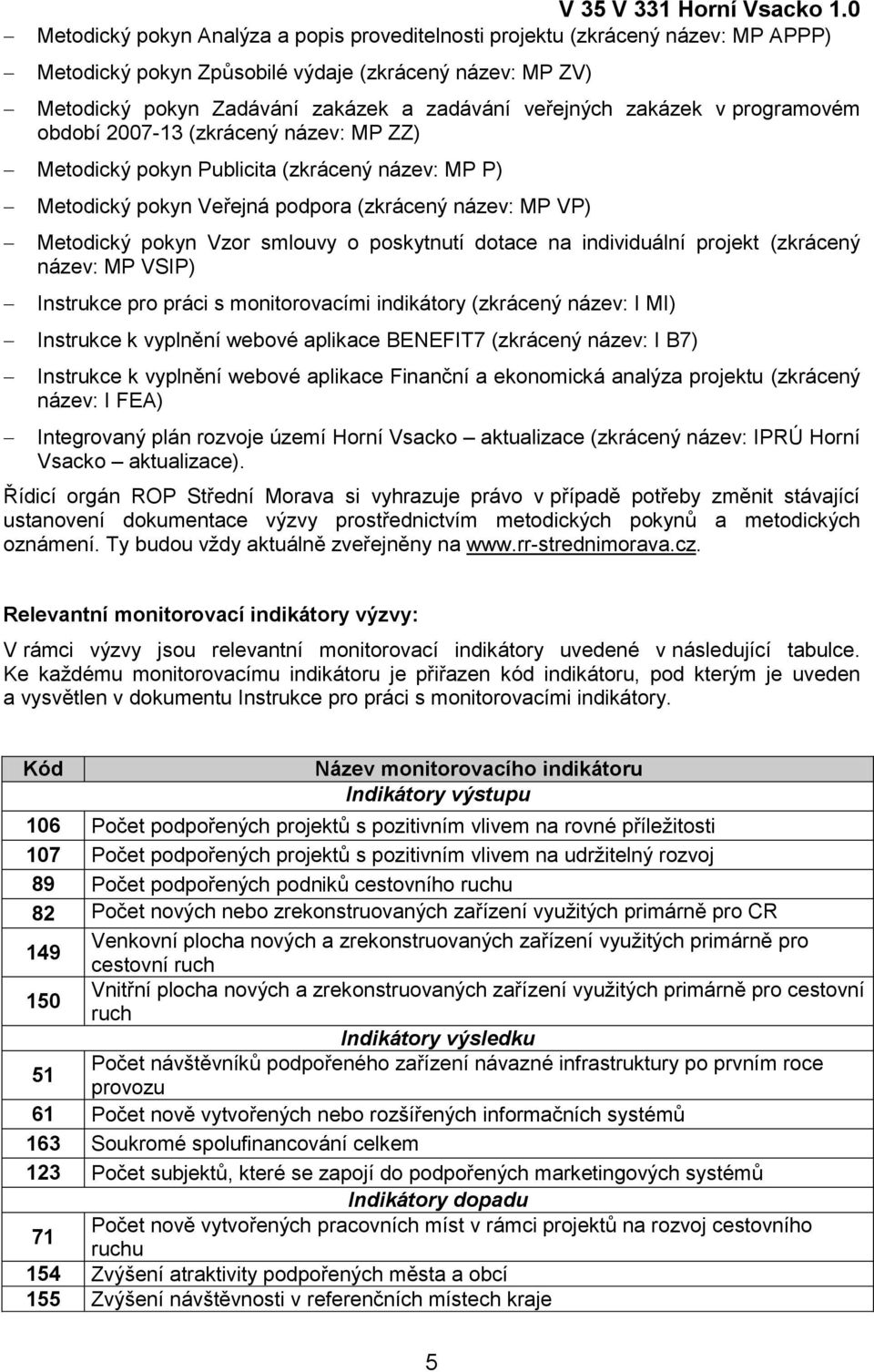 zakázek v programovém období 2007-13 (zkrácený název: MP ZZ) Metodický pokyn Publicita (zkrácený název: MP P) Metodický pokyn Veřejná podpora (zkrácený název: MP VP) Metodický pokyn Vzor smlouvy o