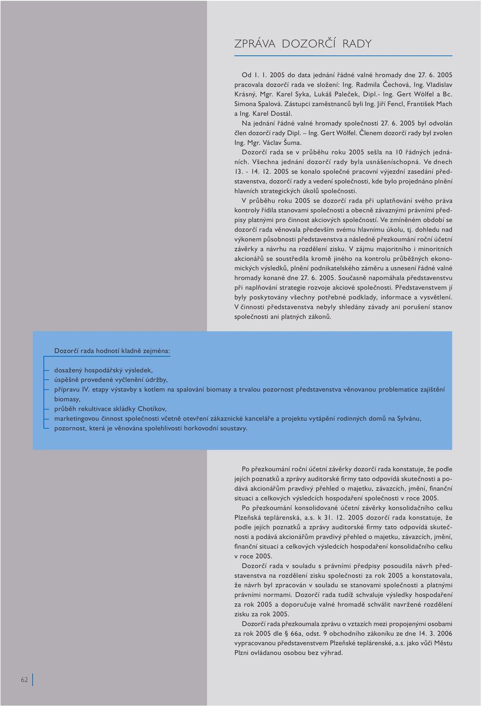 6. 2005 byl odvolán člen dozorčí rady Dipl. Ing. Gert Wölfel. Členem dozorčí rady byl zvolen Ing. Mgr. Václav Šuma. Dozorčí rada se v průběhu roku 2005 sešla na 10 řádných jednáních.