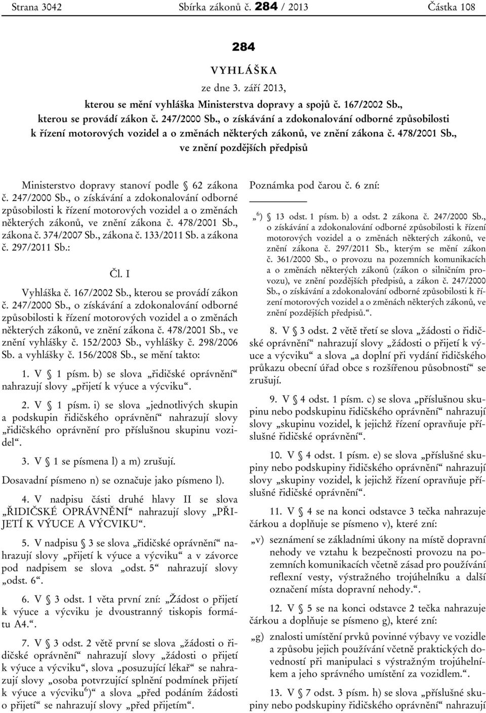 , ve znění pozdějších předpisů Ministerstvo dopravy stanoví podle 62 zákona č. 247/2000 Sb., zákona č. 374/2007 Sb., zákona č. 133/2011 Sb. a zákona č. 297/2011 Sb.: Čl. I Vyhláška č. 167/2002 Sb.