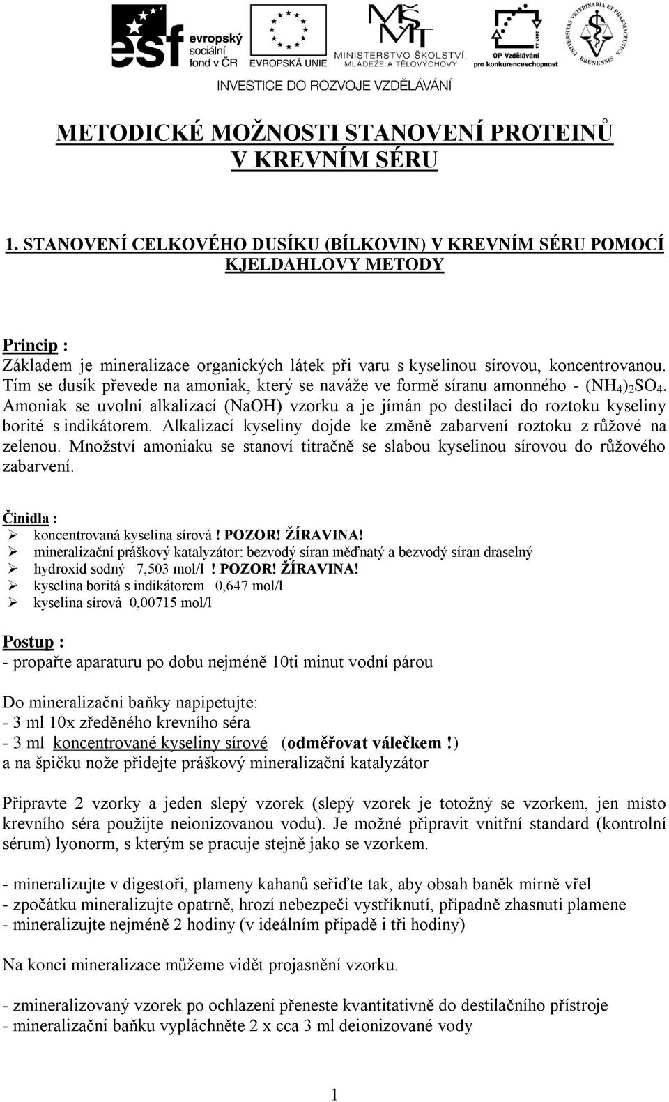 Tím se dusík převede na amoniak, který se naváže ve formě síranu amonného - (NH 4 ) 2 SO 4. Amoniak se uvolní alkalizací (NaOH) vzorku a je jímán po destilaci do roztoku kyseliny borité s indikátorem.