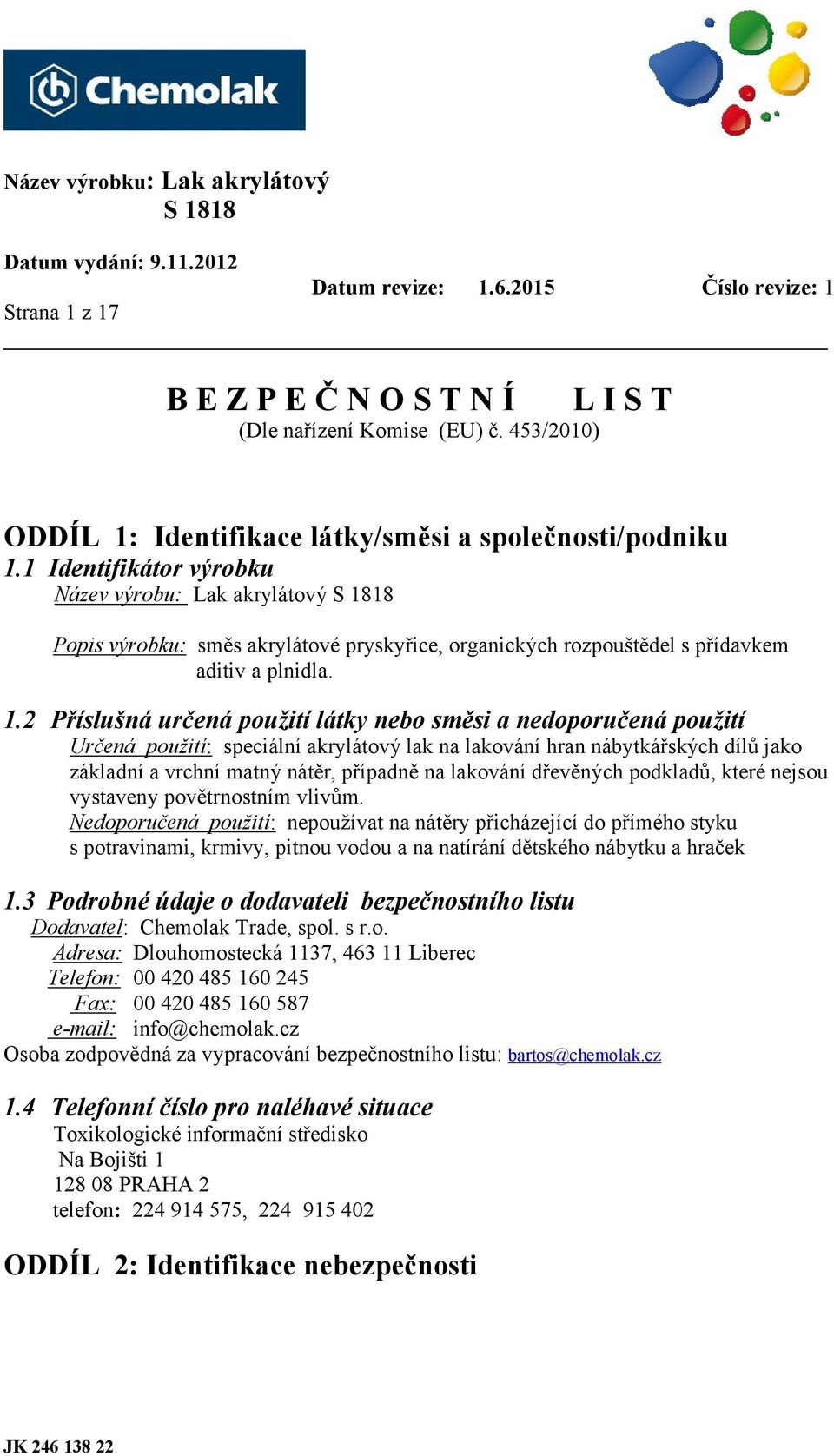 2 Příslušná určená použití látky nebo směsi a nedoporučená použití Určená použití: speciální akrylátový lak na lakování hran nábytkářských dílů jako základní a vrchní matný nátěr, případně na