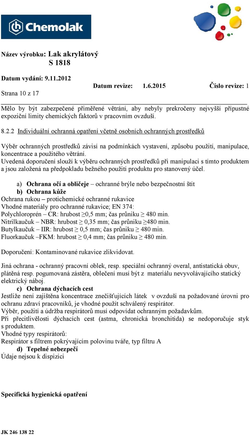 Uvedená doporučení slouží k výběru ochranných prostředků při manipulaci s tímto produktem a jsou založená na předpokladu bežného použití produktu pro stanovený účel.