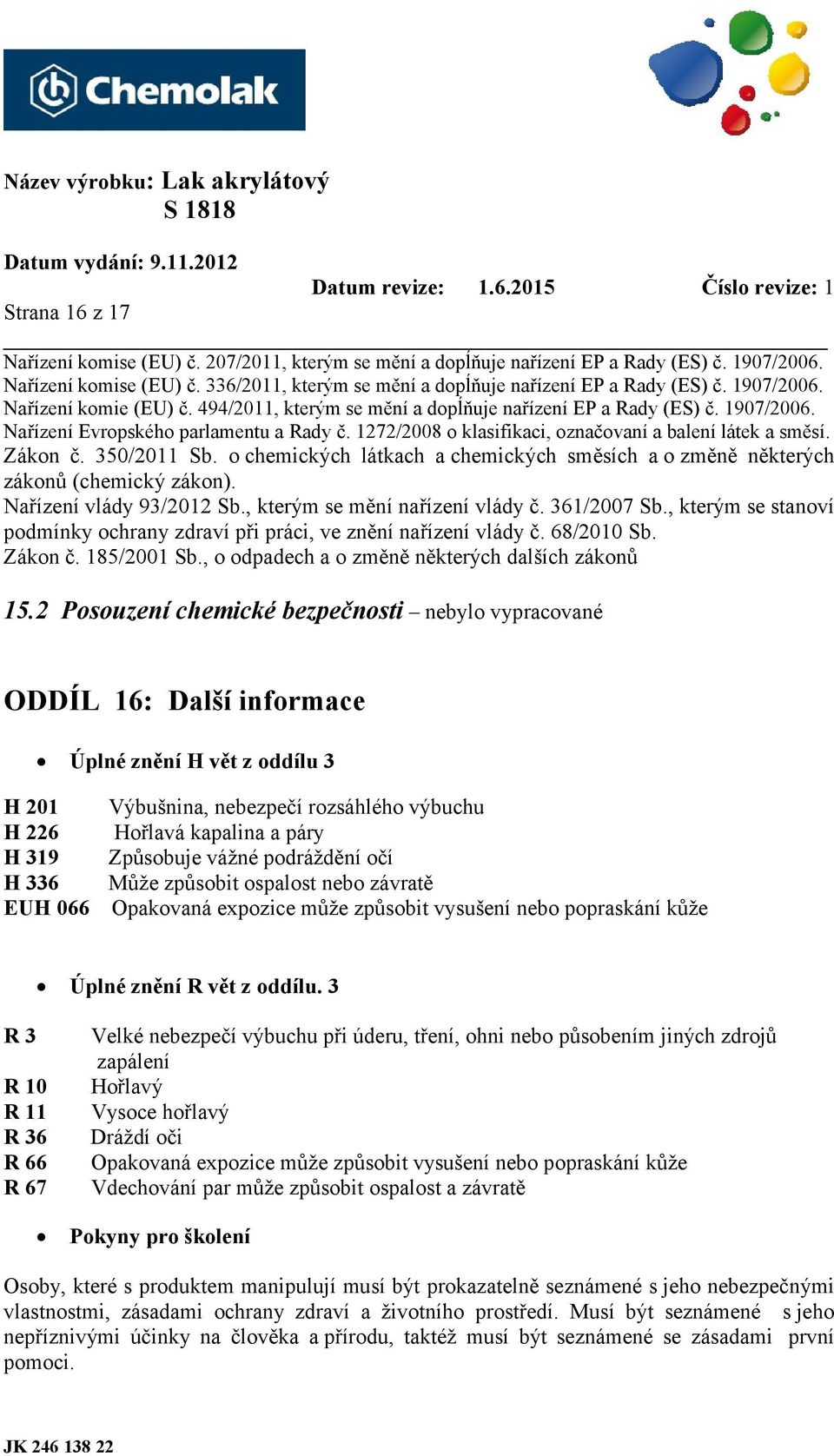 1272/2008 o klasifikaci, označovaní a balení látek a směsí. Zákon č. 350/2011 Sb. o chemických látkach a chemických směsích a o změně některých zákonů (chemický zákon). Nařízení vlády 93/2012 Sb.