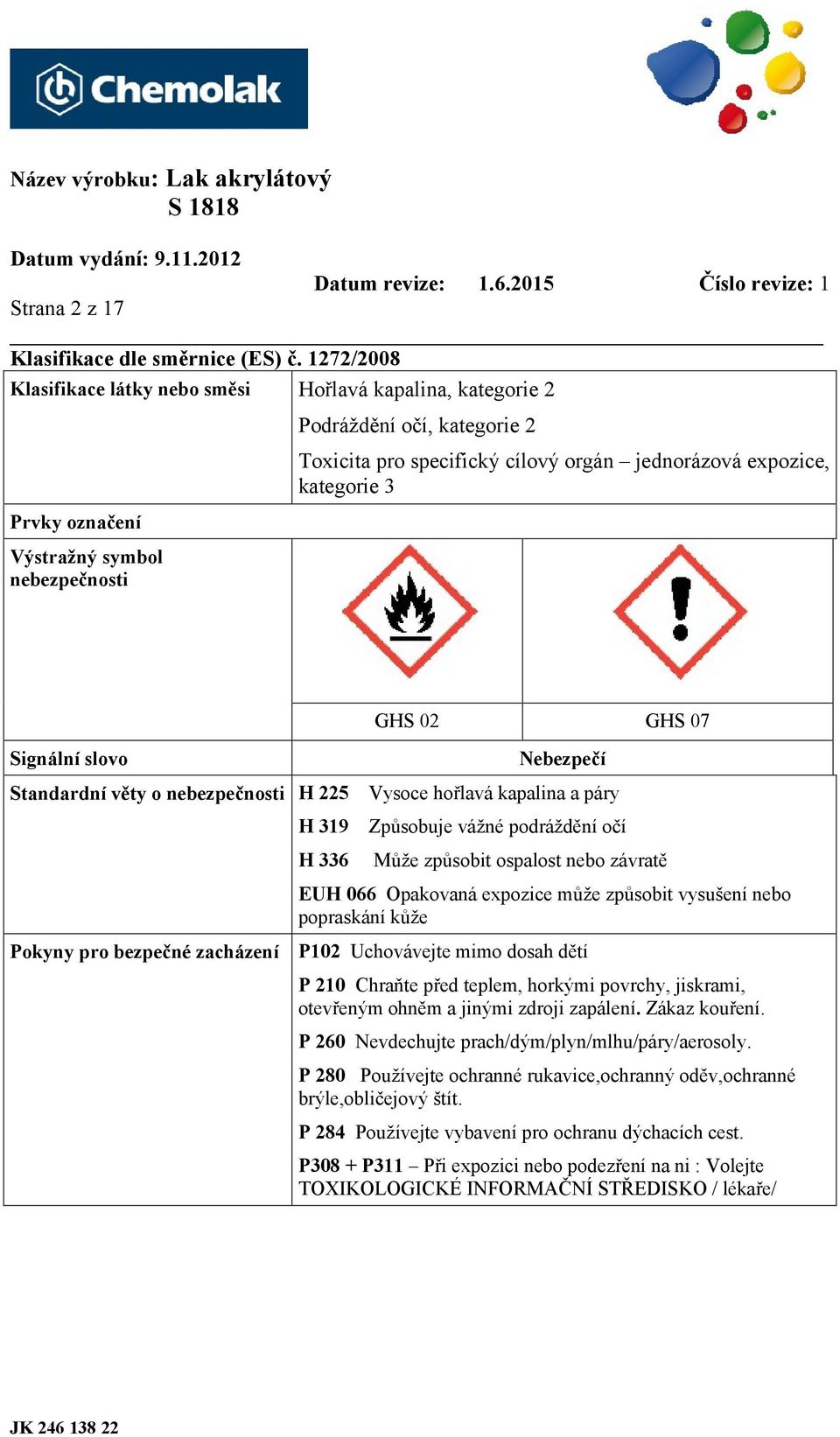 expozice, kategorie 3 Signální slovo GHS 02 GHS 07 Nebezpečí Standardní věty o nebezpečnosti H 225 Vysoce hořlavá kapalina a páry Pokyny pro bezpečné zacházení H 319 Způsobuje vážné podráždění očí H