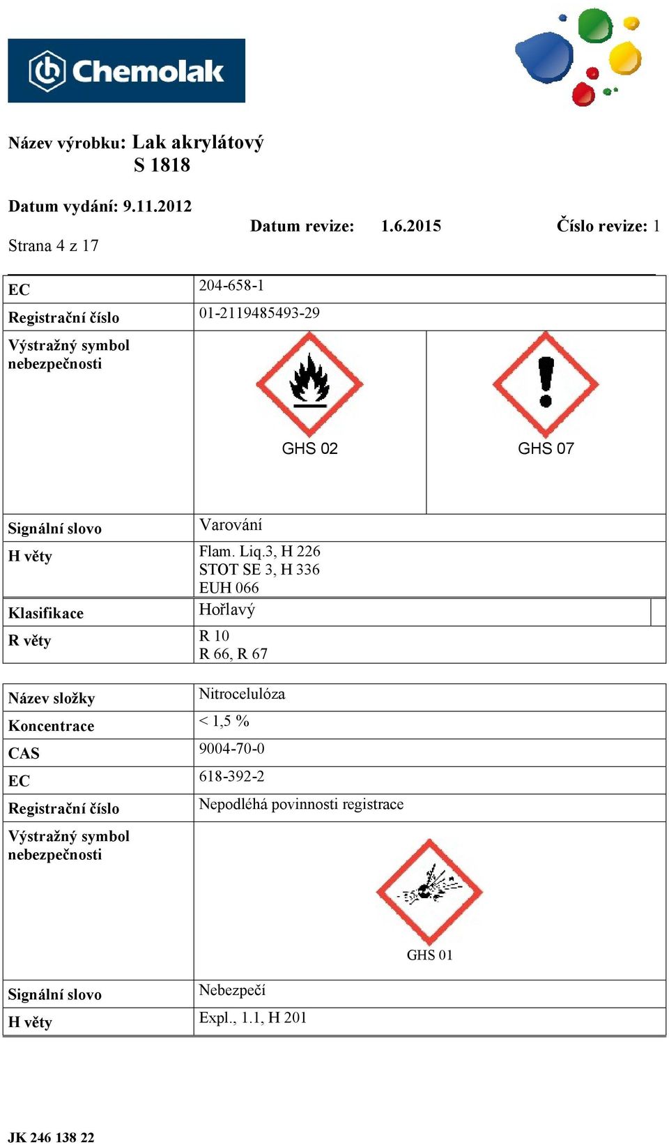 3, H 226 STOT SE 3, H 336 EUH 066 Klasifikace Hořlavý R věty R 10 R 66, R 67 Název složky Nitrocelulóza