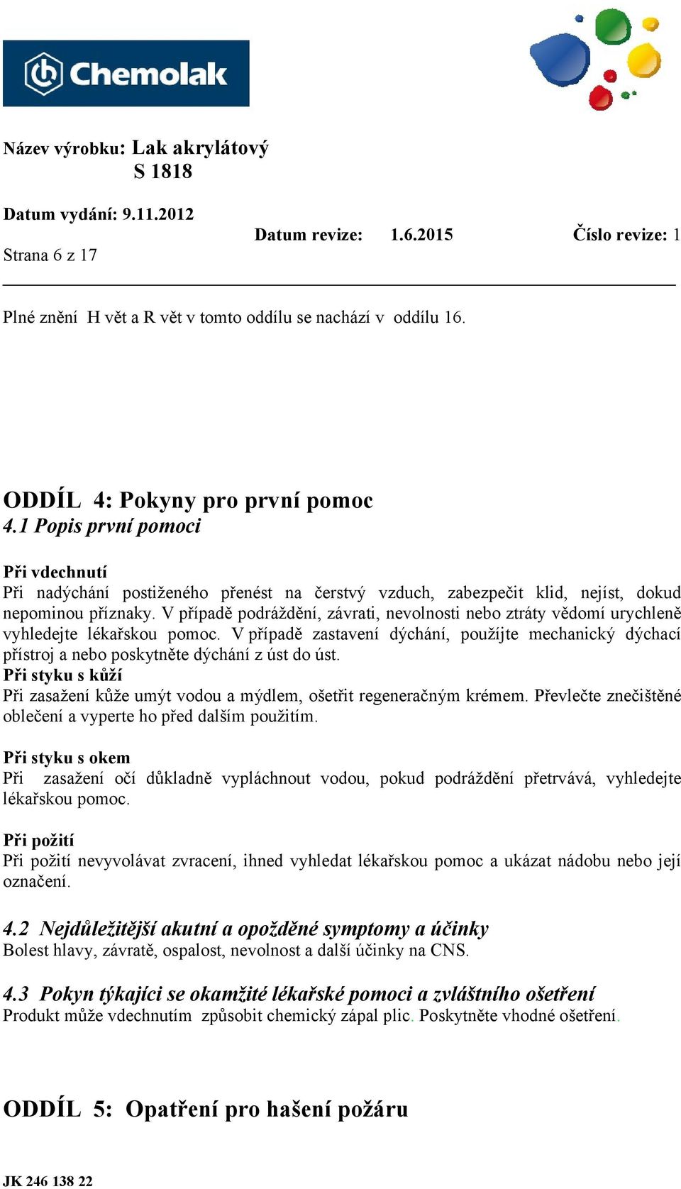 V případě podráždění, závrati, nevolnosti nebo ztráty vědomí urychleně vyhledejte lékařskou pomoc.