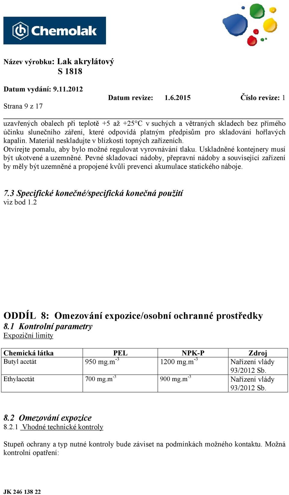 Pevné skladovací nádoby, přepravní nádoby a související zařízení by měly být uzemněné a propojené kvůli prevenci akumulace statického náboje. 7.