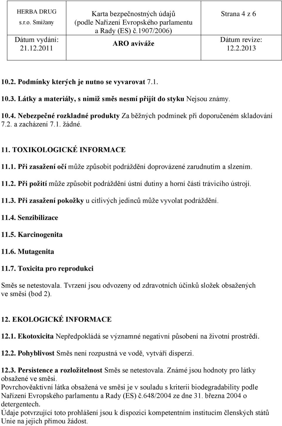 11.3. Při zasažení pokožky u citlivých jedinců může vyvolat podráždění. 11.4. Senzibilizace 11.5. Karcinogenita 11.6. Mutagenita 11.7. Toxicita pro reprodukci Směs se netestovala.