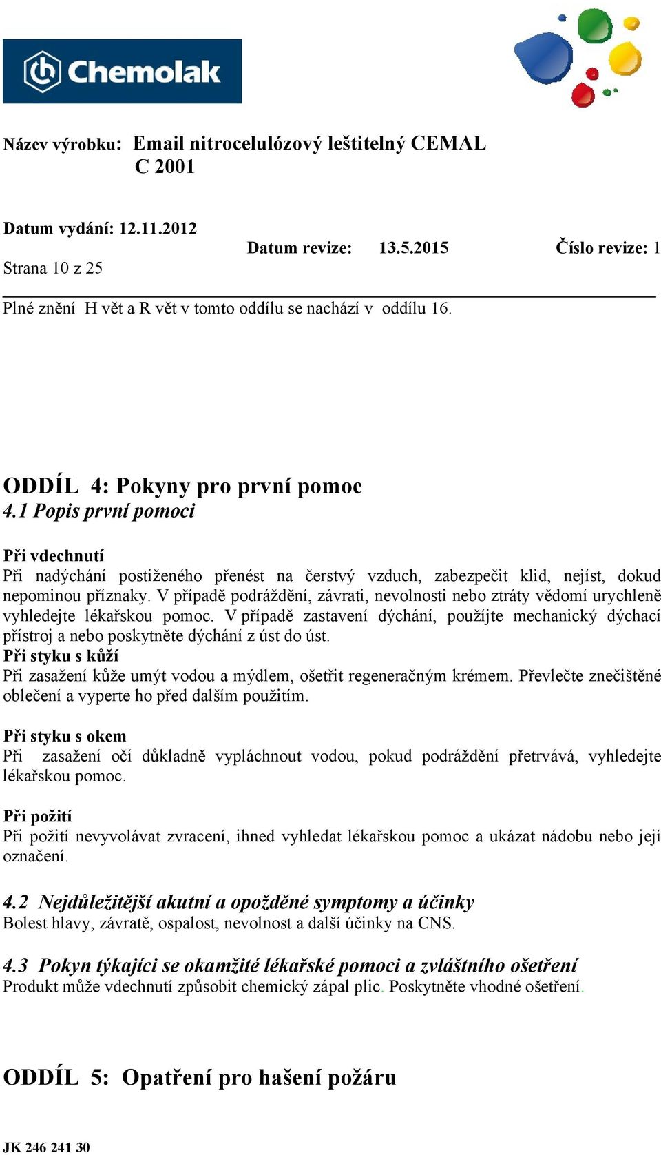 V případě podráždění, závrati, nevolnosti nebo ztráty vědomí urychleně vyhledejte lékařskou pomoc.