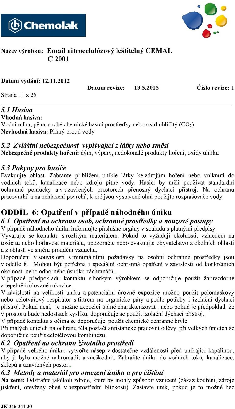 Zabraňte přiblížení uniklé látky ke zdrojům hoření nebo vniknutí do vodních toků, kanalizace nebo zdrojů pitné vody.