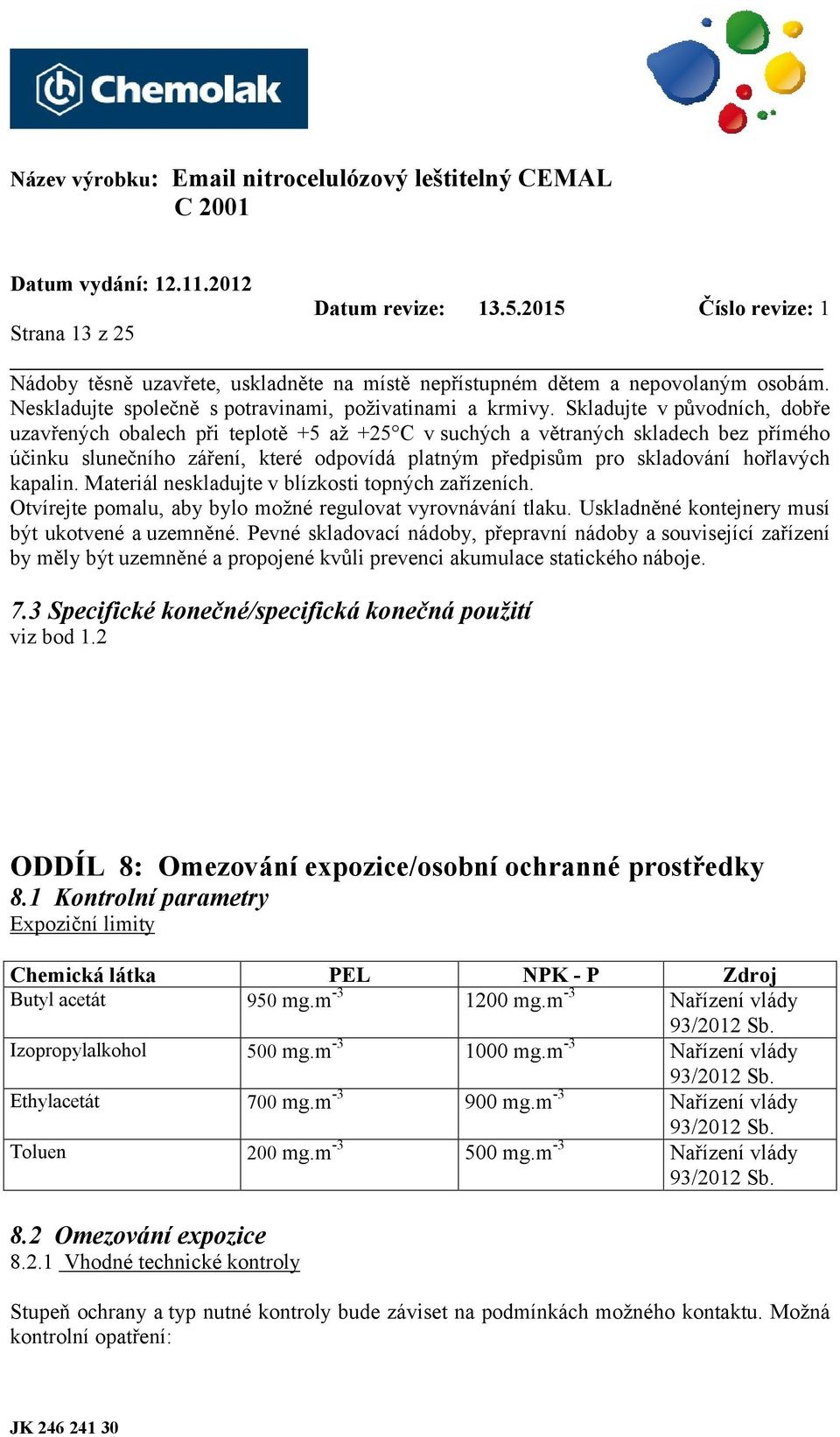 kapalin. Materiál neskladujte v blízkosti topných zařízeních. Otvírejte pomalu, aby bylo možné regulovat vyrovnávání tlaku. Uskladněné kontejnery musí být ukotvené a uzemněné.