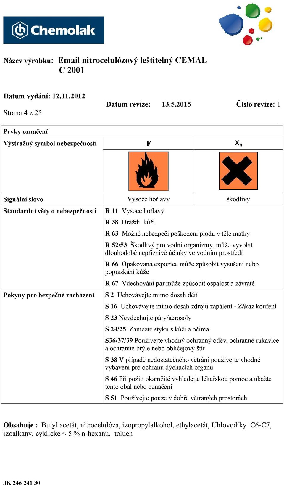 vysušení nebo popraskání kůže R 67 Vdechování par může způsobit ospalost a závratě S 2 Uchovávejte mimo dosah dětí S 16 Uchovávejte mimo dosah zdrojů zapálení - Zákaz kouření S 23 Nevdechujte