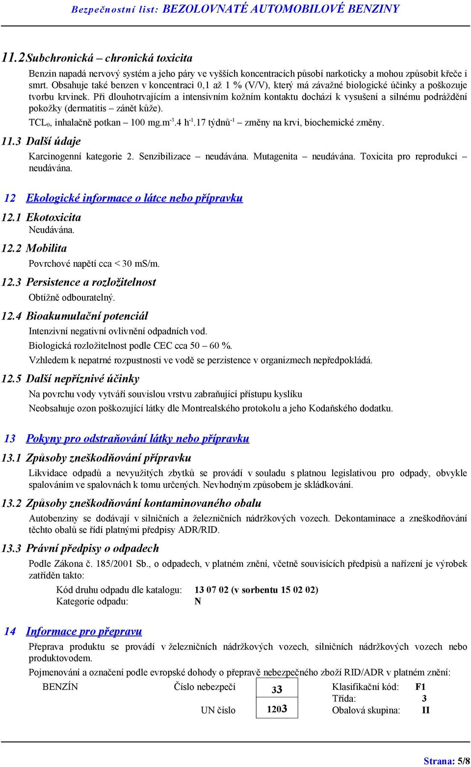 Při dlouhotrvajícím a intensivním kožním kontaktu dochází k vysušení a silnému podráždění pokožky (dermatitis zánět kůže). TCL 0, inhalačně potkan 100 mg.m -3.4 h -1.