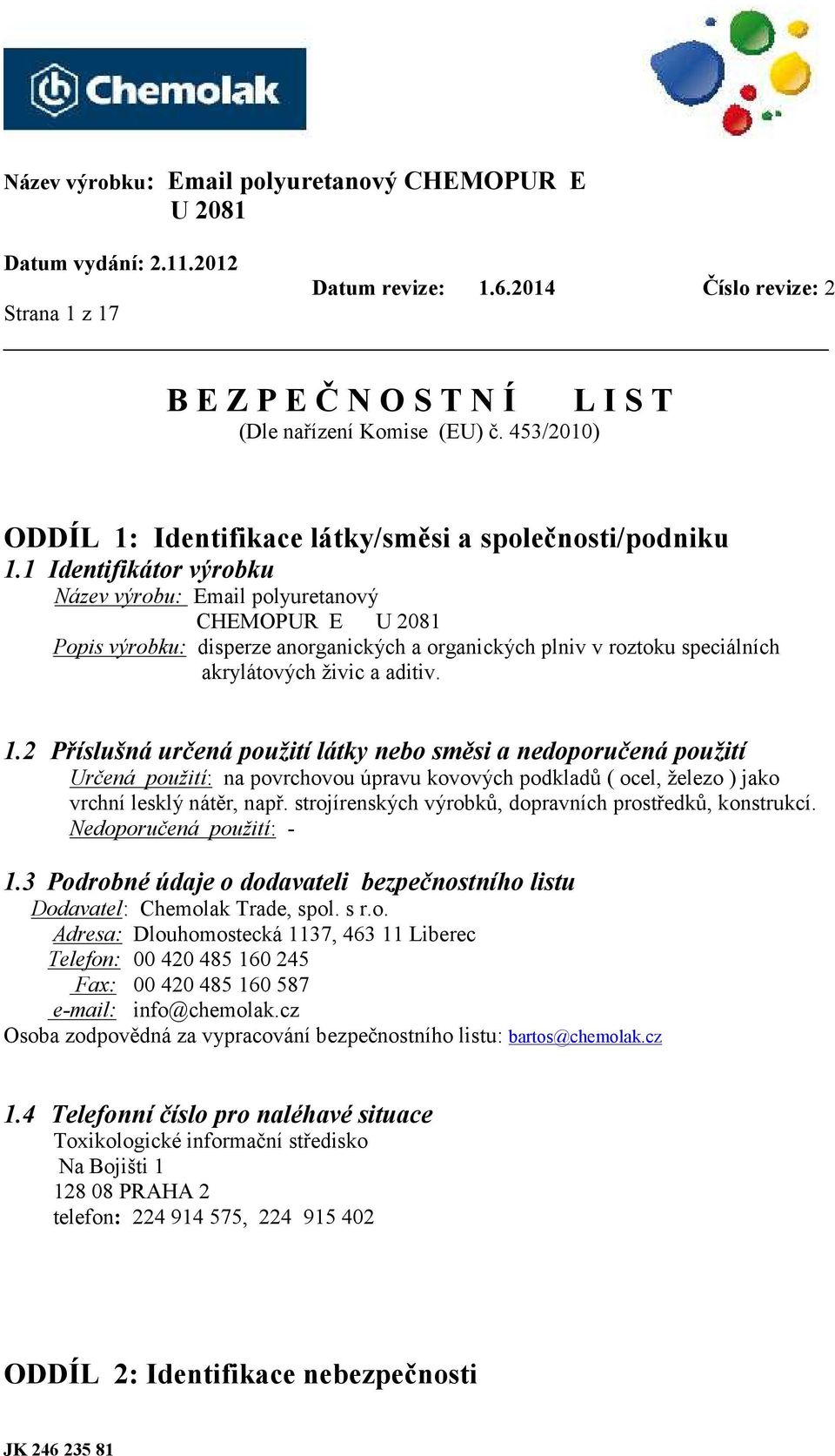 2 Příslušná určená použití látky nebo směsi a nedoporučená použití Určená použití: na povrchovou úpravu kovových podkladů ( ocel, železo ) jako vrchní lesklý nátěr, např.