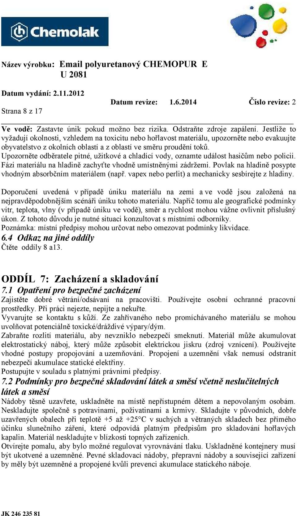 Upozorněte odběratele pitné, užitkové a chladící vody, oznamte událost hasičům nebo policii. Fázi materiálu na hladině zachyťte vhodně umístněnými zádržemi.