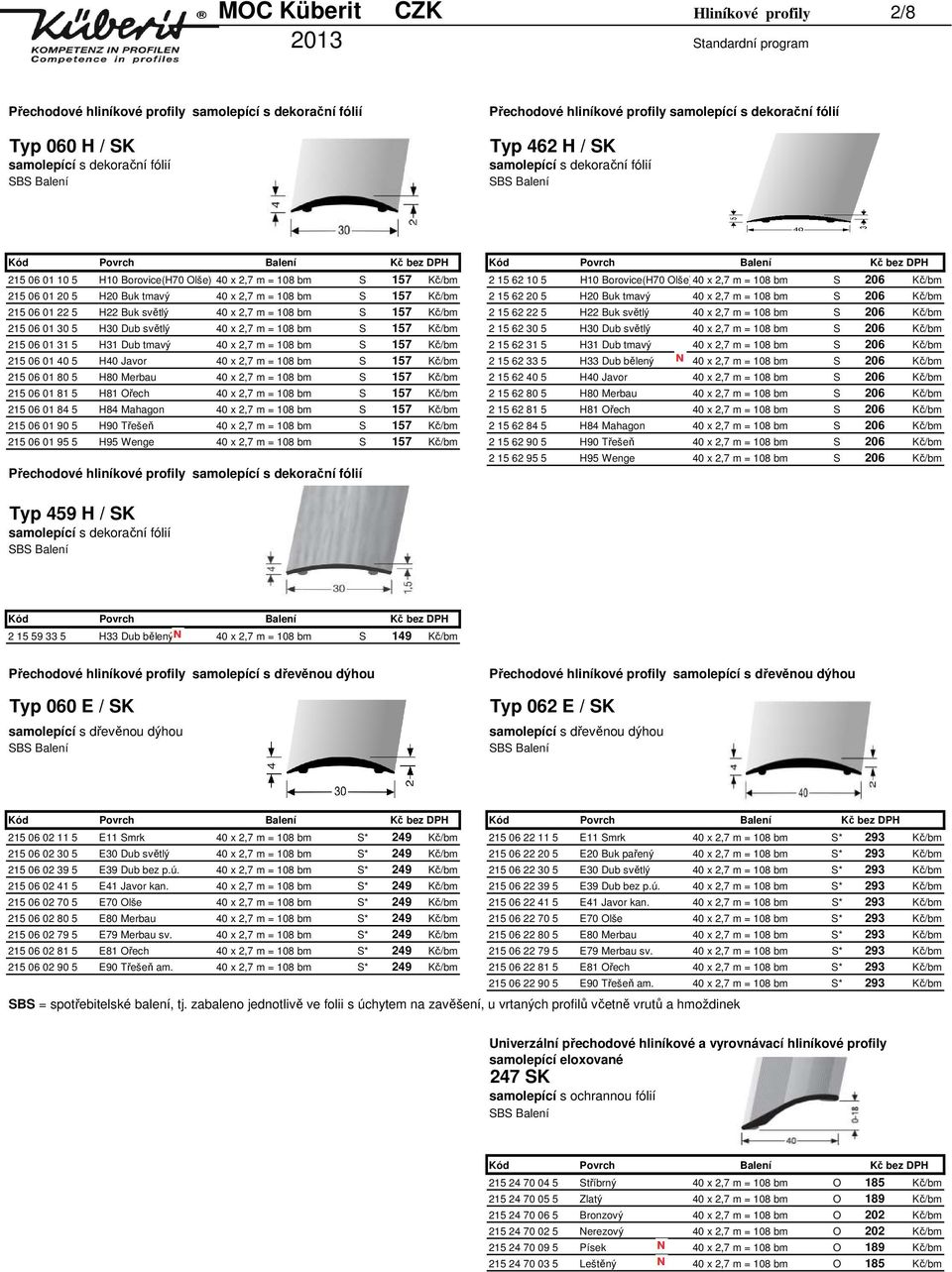 H22 Buk světlý 40 x 2,7 m = 108 bm S 157 Kč/bm 2 15 62 22 5 H22 Buk světlý 40 x 2,7 m = 108 bm S 206 Kč/bm 215 06 01 30 5 H30 Dub světlý 40 x 2,7 m = 108 bm S 157 Kč/bm 2 15 62 30 5 H30 Dub světlý 40