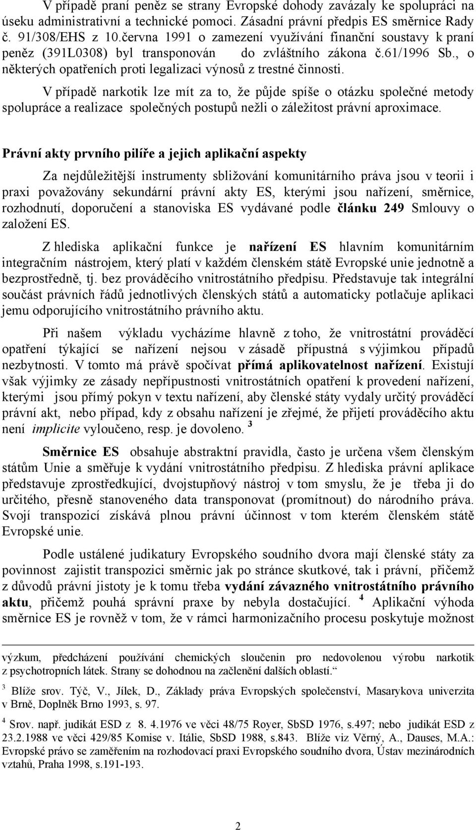 V případě narkotik lze mít za to, že půjde spíše o otázku společné metody spolupráce a realizace společných postupů nežli o záležitost právní aproximace.