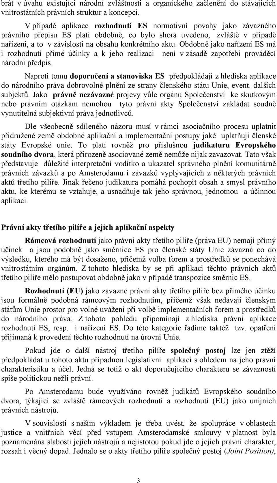 Obdobně jako nařízení ES má i rozhodnutí přímé účinky a k jeho realizaci není v zásadě zapotřebí prováděcí národní předpis.