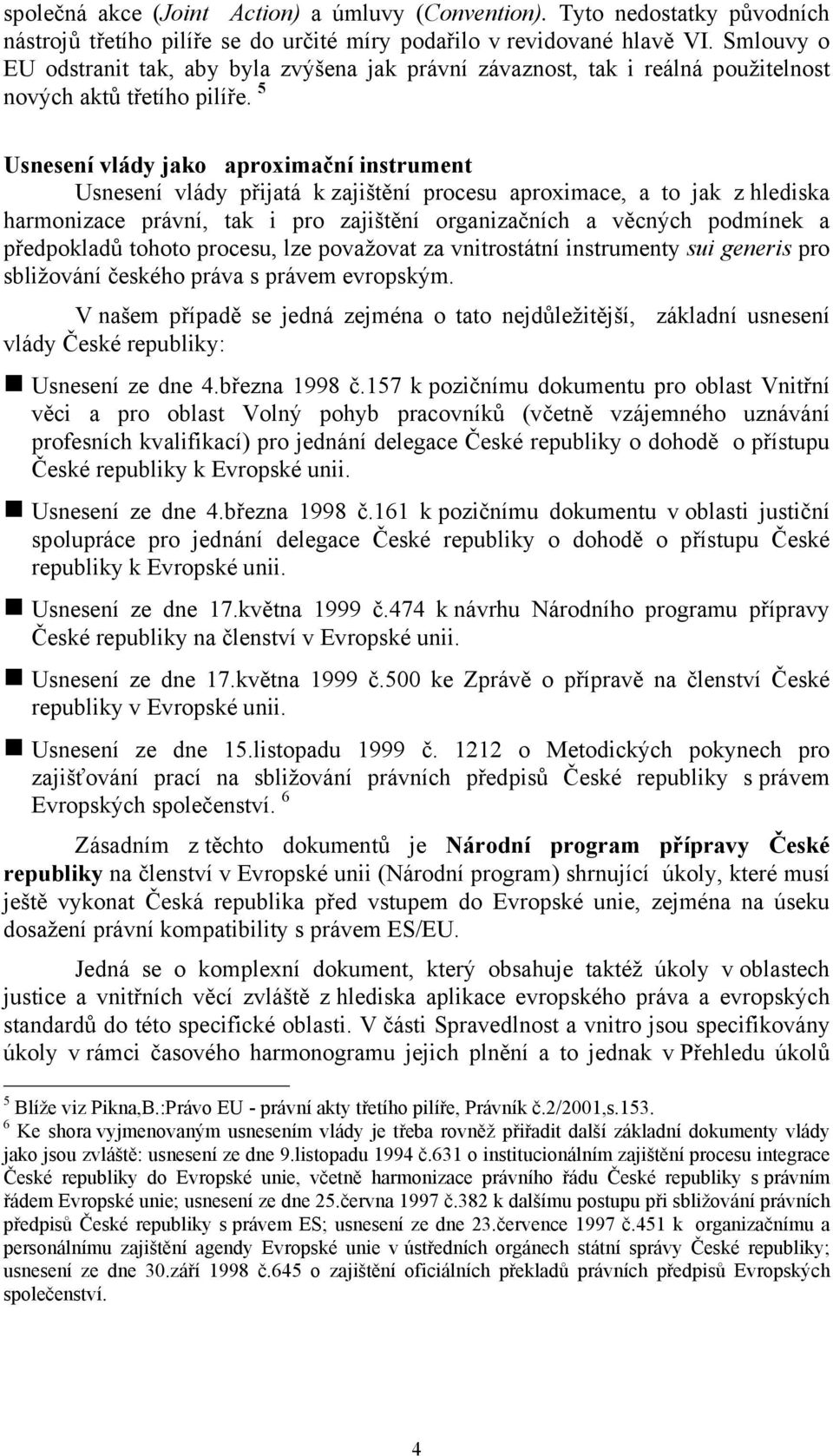 5 Usnesení vlády jako aproximační instrument Usnesení vlády přijatá k zajištění procesu aproximace, a to jak z hlediska harmonizace právní, tak i pro zajištění organizačních a věcných podmínek a