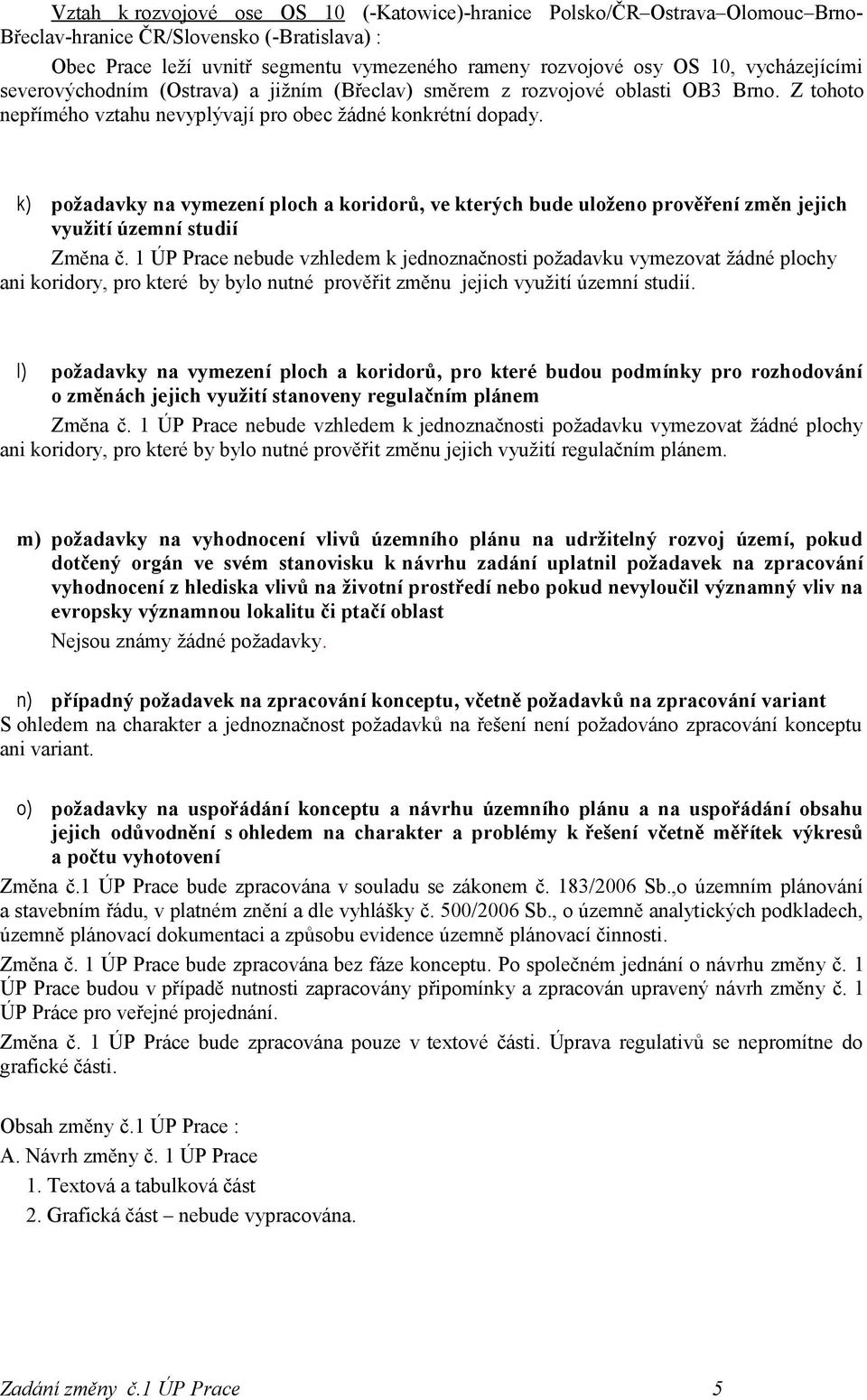 k) požadavky na vymezení ploch a koridorů, ve kterých bude uloženo prověření změn jejich využití územní studií Změna č.