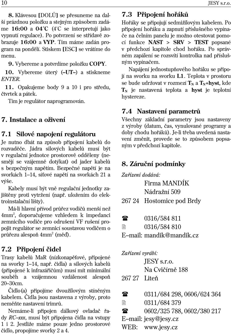 11. Opakujeme body 9 a 10 i pro støedu, ètvrtek a pátek. Tím je regulátor naprogramován. 7. Instalace a o ivení 7.1 Silové napojení regulátoru Je nutno dbát na zpùsob pøipojení kabelù do rozvadìèe.