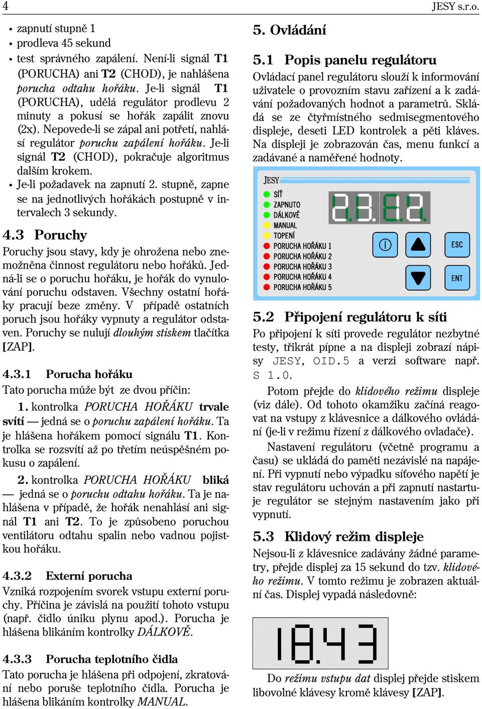 Je-li signál T2 (CHOD), pokraèuje algoritmus dalším krokem. v Je-li po adavek na zapnutí 2. stupnì, zapne se na jednotlivých hoøákách postupnì v intervalech 3 sekundy. 4.