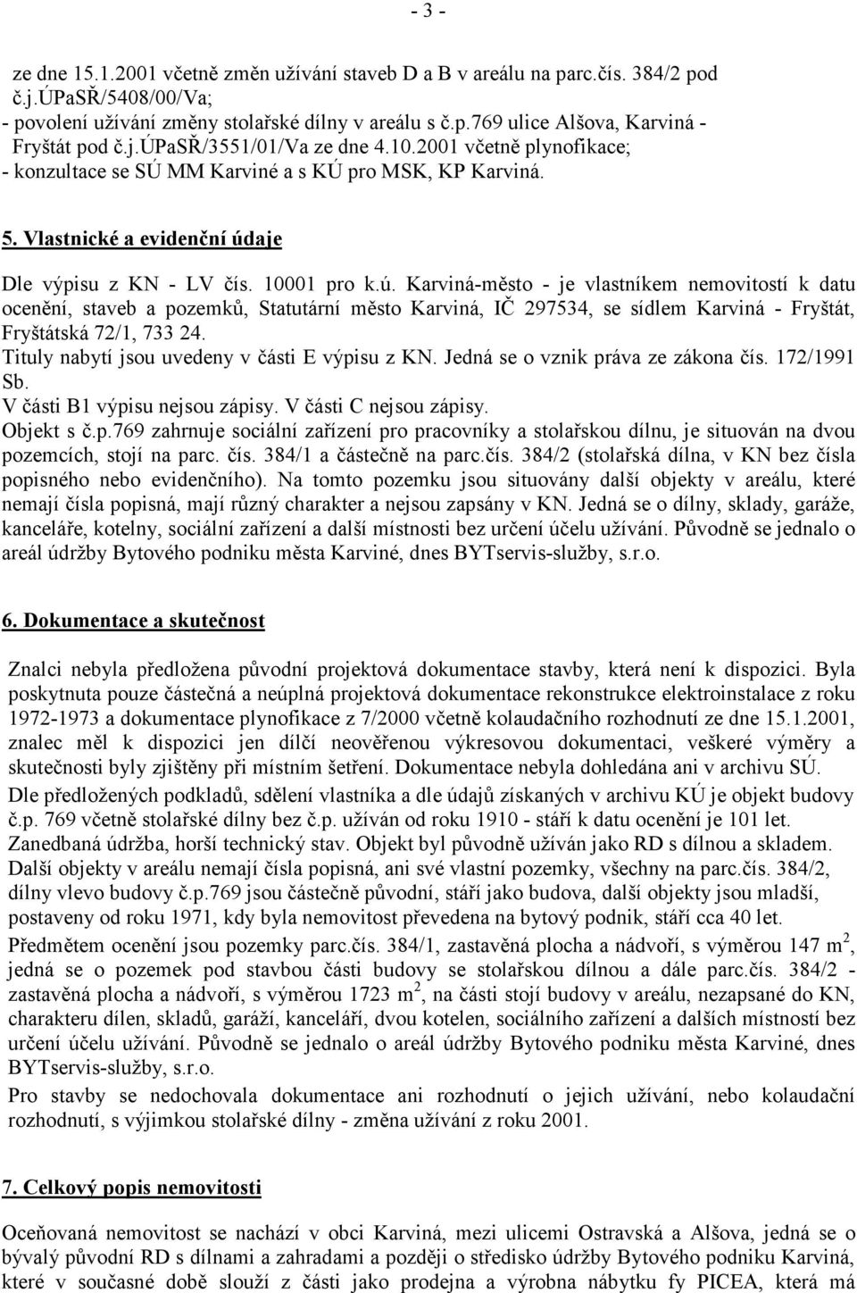 Tituly nabytí jsou uvedeny v části E výpisu z KN. Jedná se o vznik práva ze zákona čís. 172/1991 Sb. V části B1 výpisu nejsou zápisy. V části C nejsou zápisy. Objekt s č.p.769 zahrnuje sociální zařízení pro pracovníky a stolařskou dílnu, je situován na dvou pozemcích, stojí na parc.