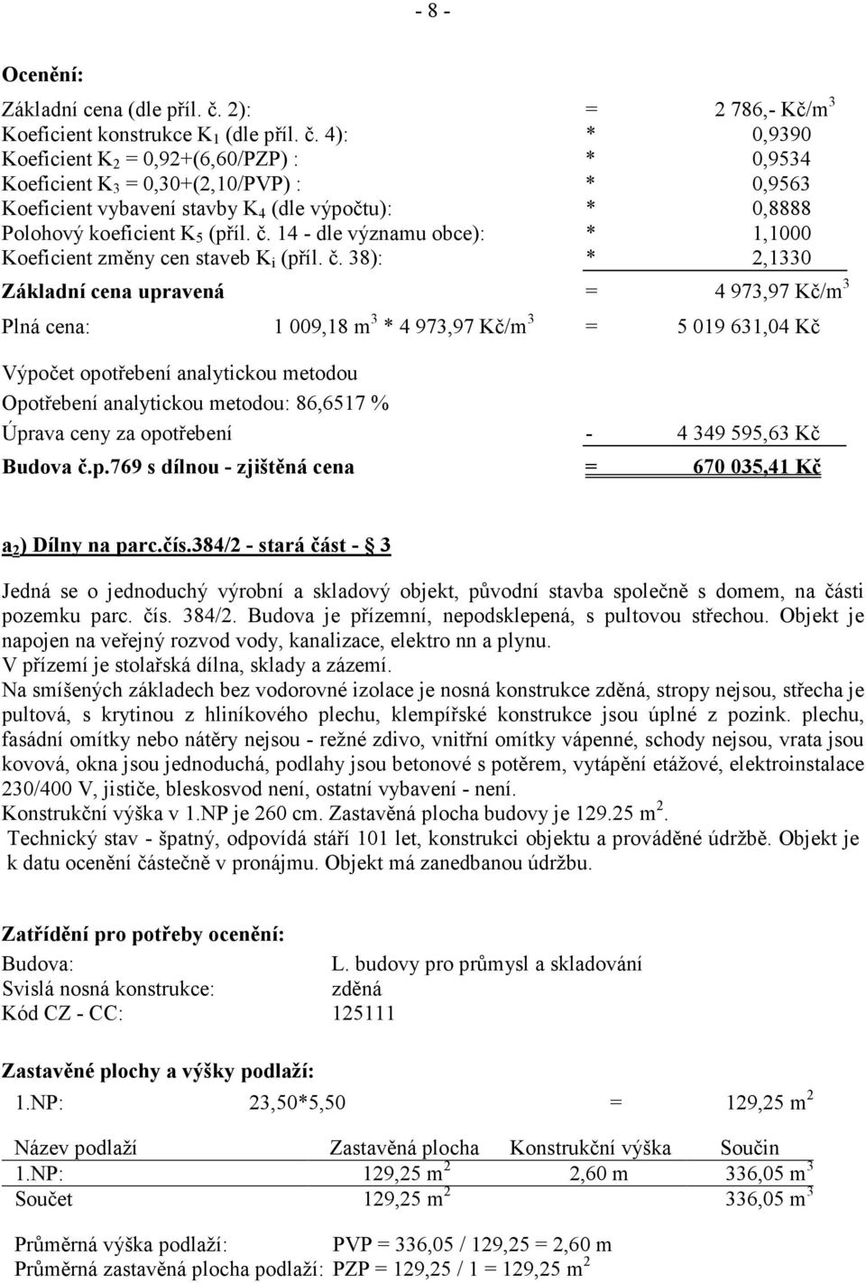 4): * 0,9390 Koeficient K 2 = 0,92+(6,60/PZP) : * 0,9534 Koeficient K 3 = 0,30+(2,10/PVP) : * 0,9563 Koeficient vybavení stavby K 4 (dle výpočtu): * 0,8888 Koeficient změny cen staveb K i (příl. č.