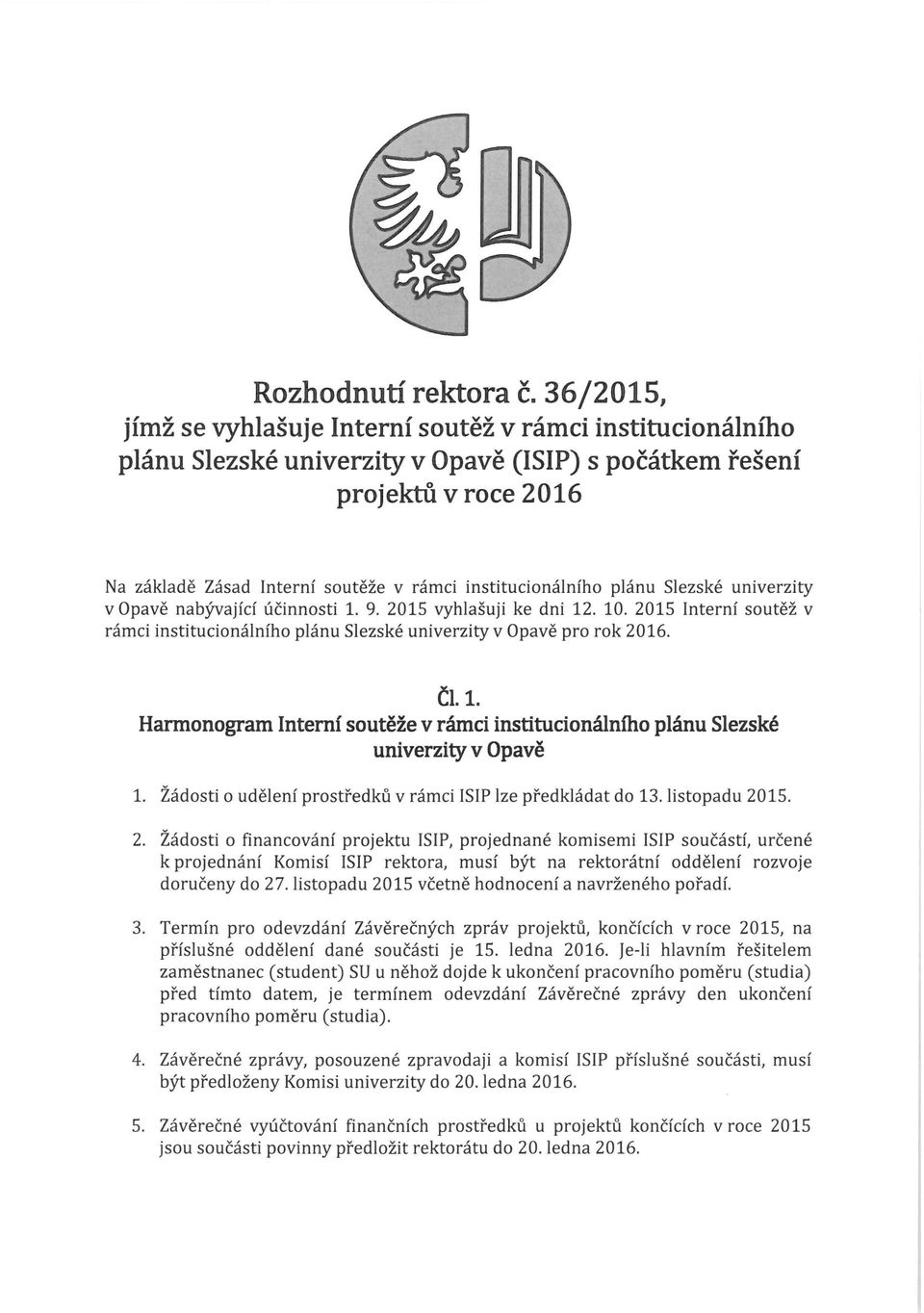 institucionálního plánu Slezské univerzity v Opavě nabývající účinnosti 1. 9. 2015 vyhlašuji ke dni 12. 10. 2015 Interní soutěž v rámci institucionálního plánu Slezské univerzity v Opavě pro rok 2016.