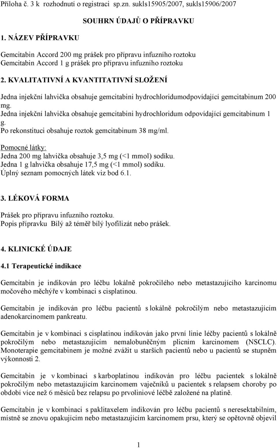 KVALITATIVNÍ A KVANTITATIVNÍ SLOŽENÍ Jedna injekční lahvička obsahuje gemcitabini hydrochloridumodpovídající gemcitabinum 200 mg.