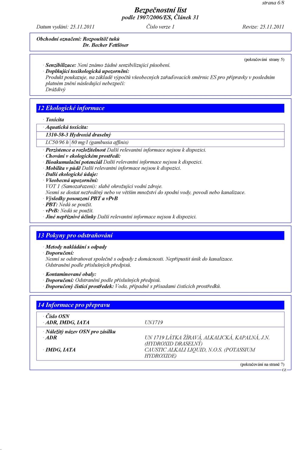 informace Toxicita Aquatická toxicita: 1310-58-3 Hydroxid draselný LC50/96 h 80 mg/l (gambusia affinis) Perzistence a rozložitelnost Další relevantní informace nejsou k dispozici.