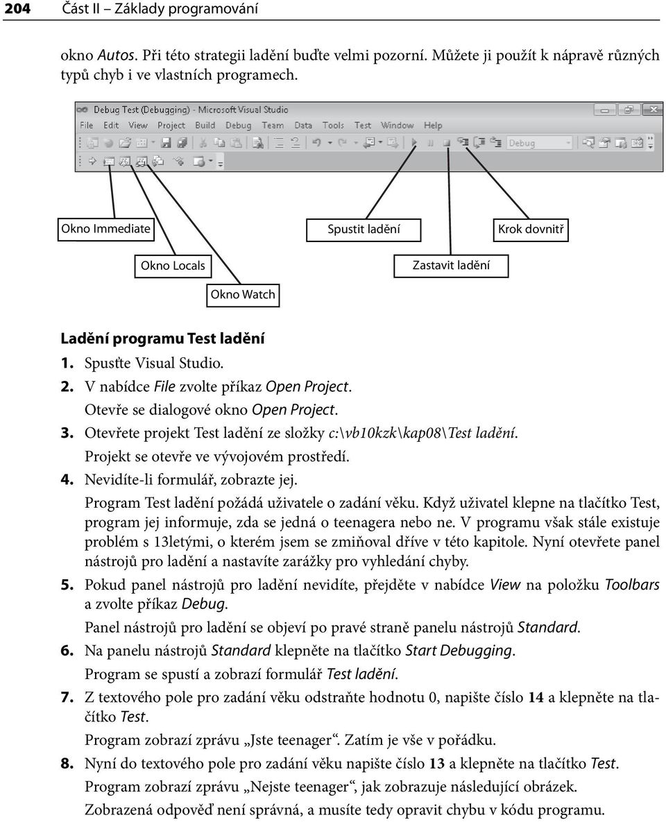 V nabídce File zvolte příkaz Open Project. Otevře se dialogové okno Open Project. 3. Otevřete projekt Test ladění ze složky c:\vb10kzk\kap0\test ladění. Projekt se otevře ve vývojovém prostředí. 4.