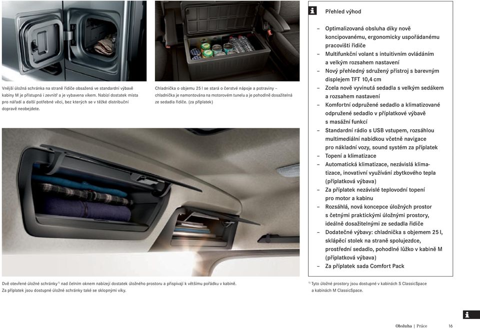 Chladnička o objemu 25 l se stará o čerstvé nápoje a potraviny chladnička je namontována na motorovém tunelu a je pohodlně dosažitelná ze sedadla řidiče.