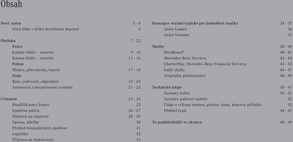 Logistika 32 Příprava na budoucnost 33 Koncepce vozidel typické pro jednotlivé značky 34 37 Antos Loader 36 Antos Volumer 37 Služby 38 49 FleetBoard 40 41 Mercedes-Benz Services 42 43 CharterWay,