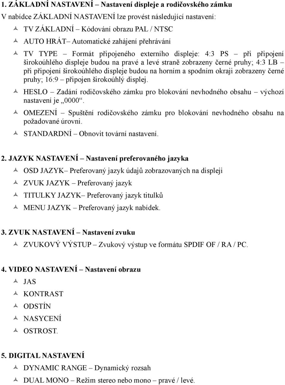 budou na horním a spodním okraji zobrazeny černé pruhy; 16:9 připojen širokoúhlý displej. HESLO Zadání rodičovského zámku pro blokování nevhodného obsahu výchozí nastavení je 0000.