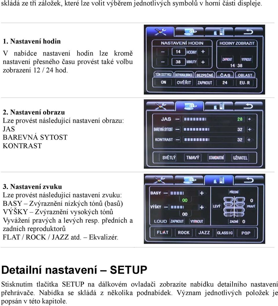 hod. 2. Nastavení obrazu Lze provést následující nastavení obrazu: JAS BAREVNÁ SYTOST KONTRAST 3.