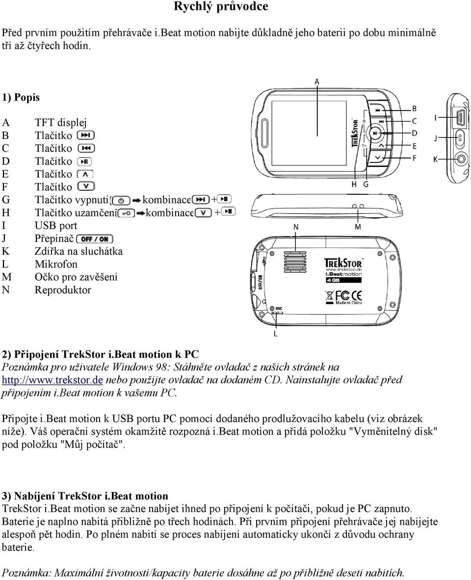 Očko pro zavěšení N Reproduktor 2) Připojení TrekStor i.beat motion k PC Poznámka pro uživatele Windows 98: Stáhněte ovladač z našich stránek na http://www.trekstor.