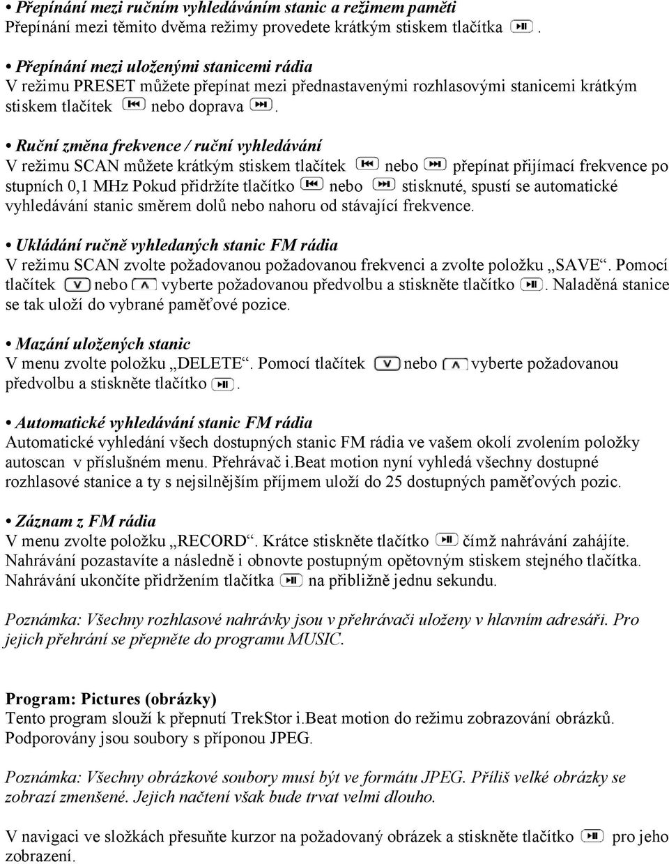 Ruční změna frekvence / ruční vyhledávání V režimu SCAN můžete krátkým stiskem tlačítek nebo přepínat přijímací frekvence po stupních 0,1 MHz Pokud přidržíte tlačítko nebo stisknuté, spustí se