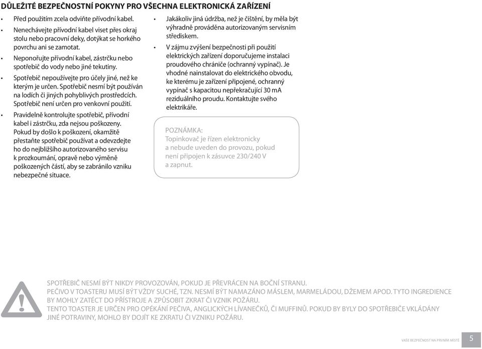 Spotřebič nepoužívejte pro účely jiné, než ke kterým je určen. Spotřebič nesmí být používán na lodích či jiných pohyblivých prostředcích. Spotřebič není určen pro venkovní použití.