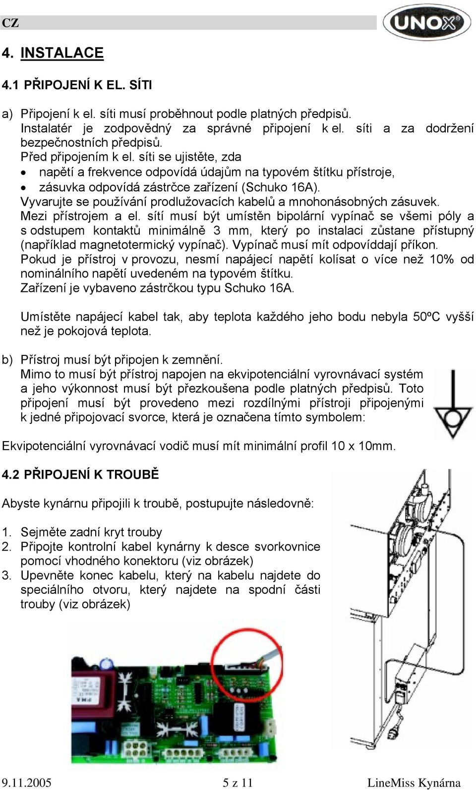 Vyvarujte se používání prodlužovacích kabelů a mnohonásobných zásuvek. Mezi přístrojem a el.