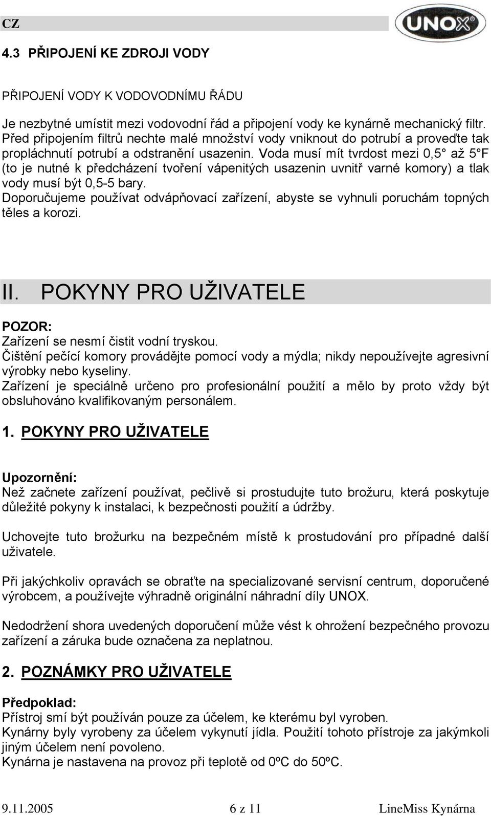 Voda musí mít tvrdost mezi 0,5 až 5 F (to je nutné k předcházení tvoření vápenitých usazenin uvnitř varné komory) a tlak vody musí být 0,5-5 bary.