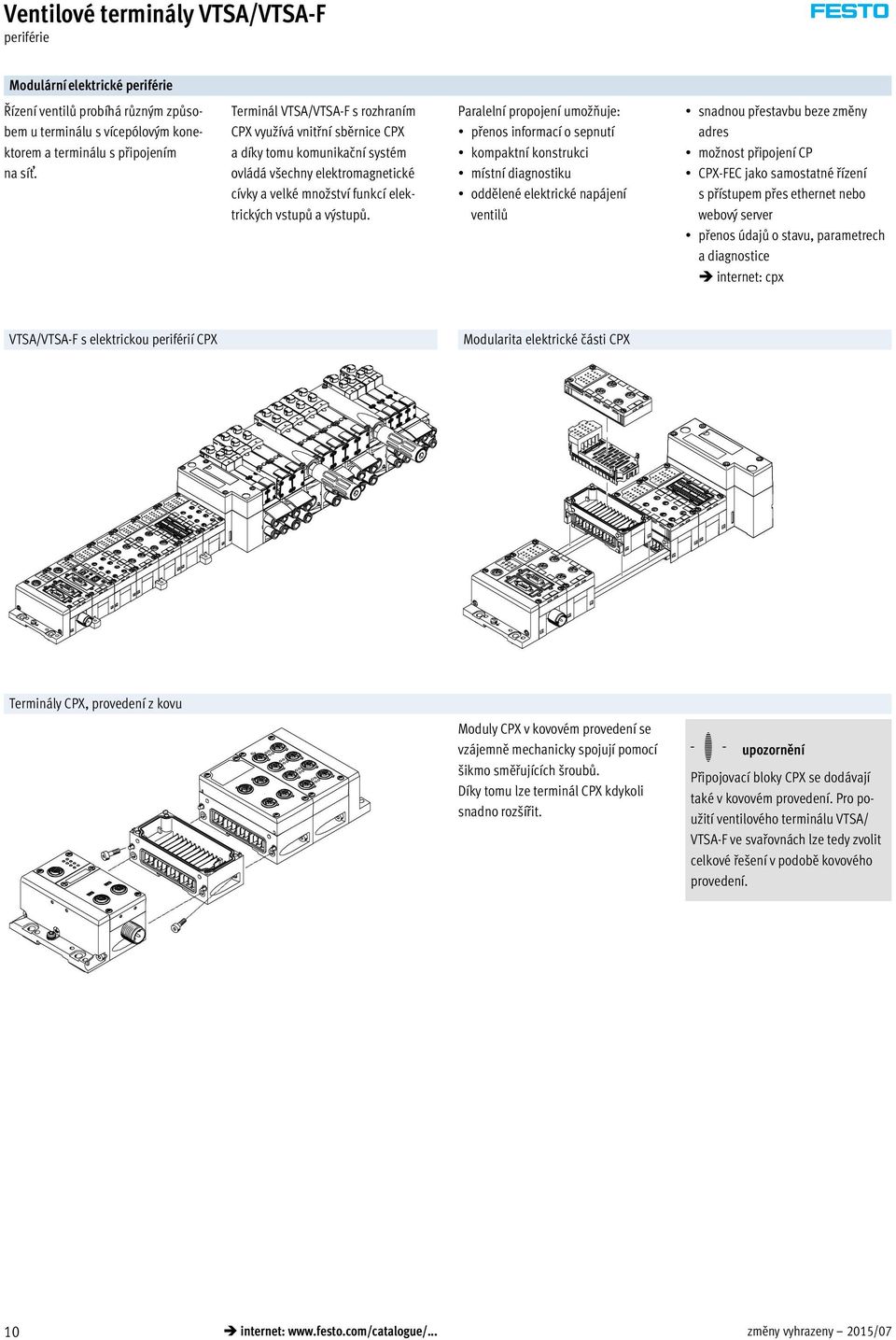 Paralelní propojení umožňuje: přenos informací o sepnutí kompaktní konstrukci místní diagnostiku oddělené elektrické napájení ventilů snadnou přestavbu beze změny adres možnost připojení CP CPX-FEC