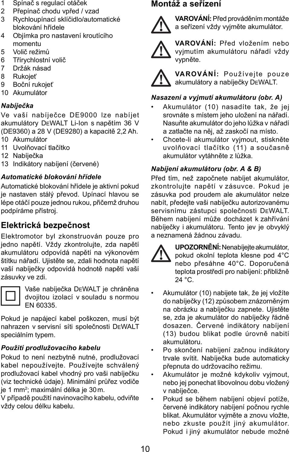 10 Akumulátor 11 Uvolňovací tlačítko 12 Nabíječka 13 Indikátory nabíjení (červené) Automatické blokování hřídele Automatické blokování hřídele je aktivní pokud je nastaven stálý převod.