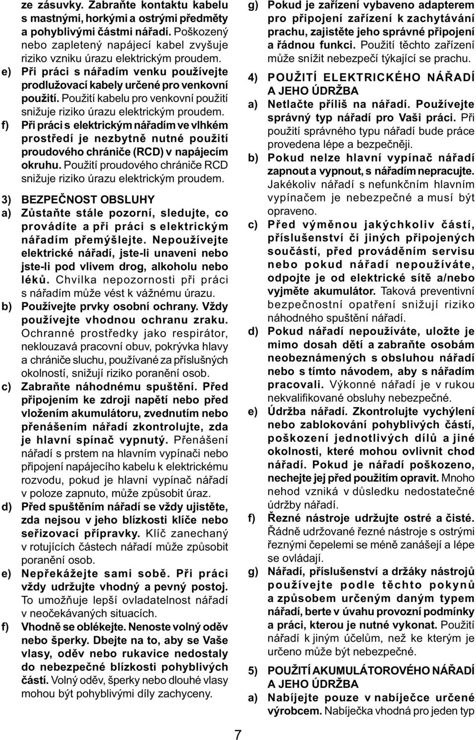 f) Při práci s elektrickým nářadím ve vlhkém prostředí je nezbytně nutné použití proudového chrániče (RCD) v napájecím okruhu. Použití proudového chrániče RCD snižuje riziko úrazu elektrickým proudem.
