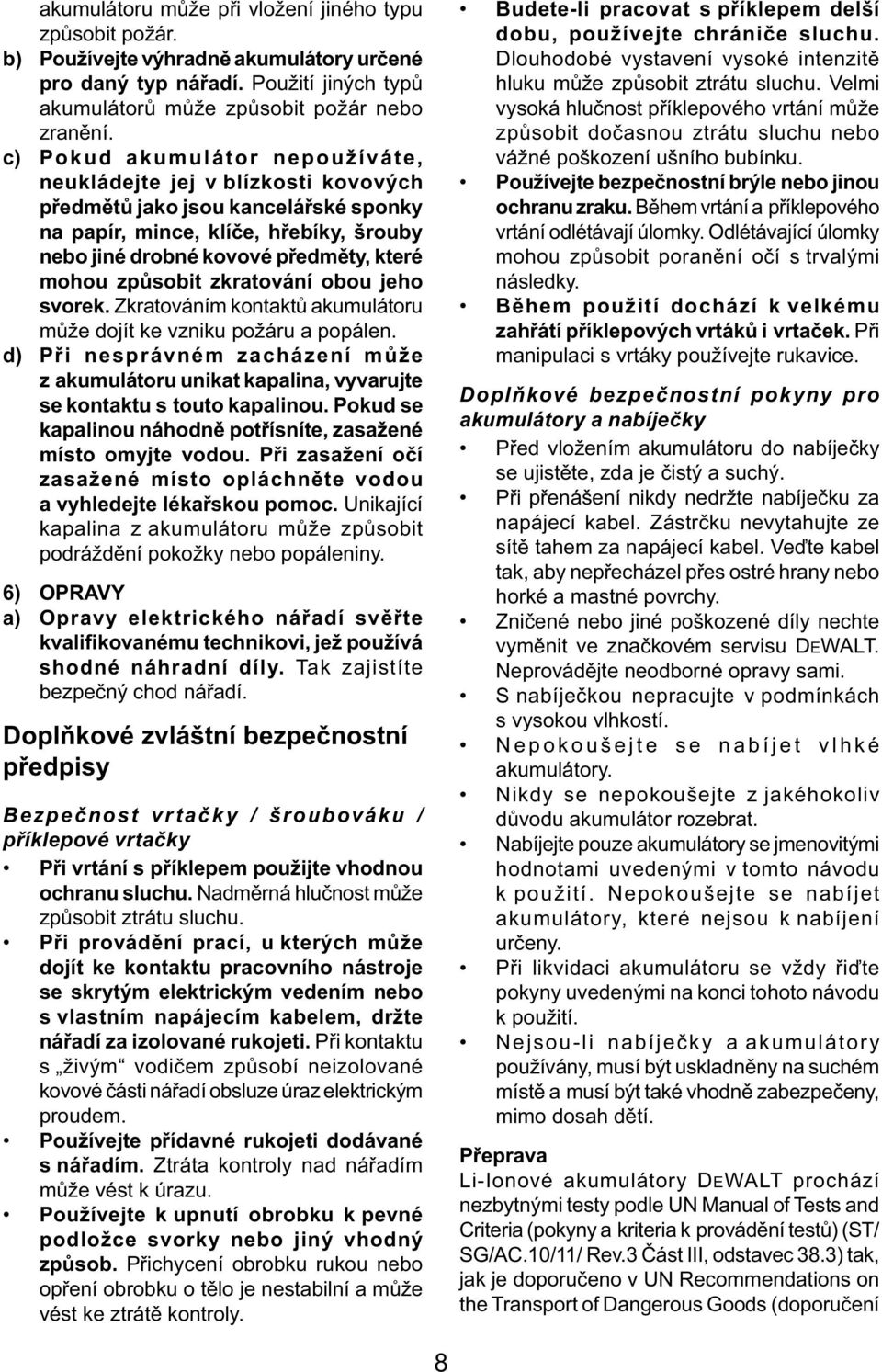 způsobit zkratování obou jeho svorek. Zkratováním kontaktů akumulátoru může dojít ke vzniku požáru a popálen.