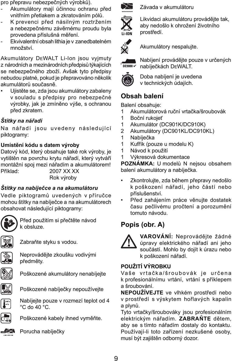 Akumulátory DEWALT Li-Ion jsou vyjmuty z národních a mezinárodních předpisů týkajících se nebezpečného zboží. Avšak tyto předpisy nebudou platné, pokud je přepravováno několik akumulátorů současně.