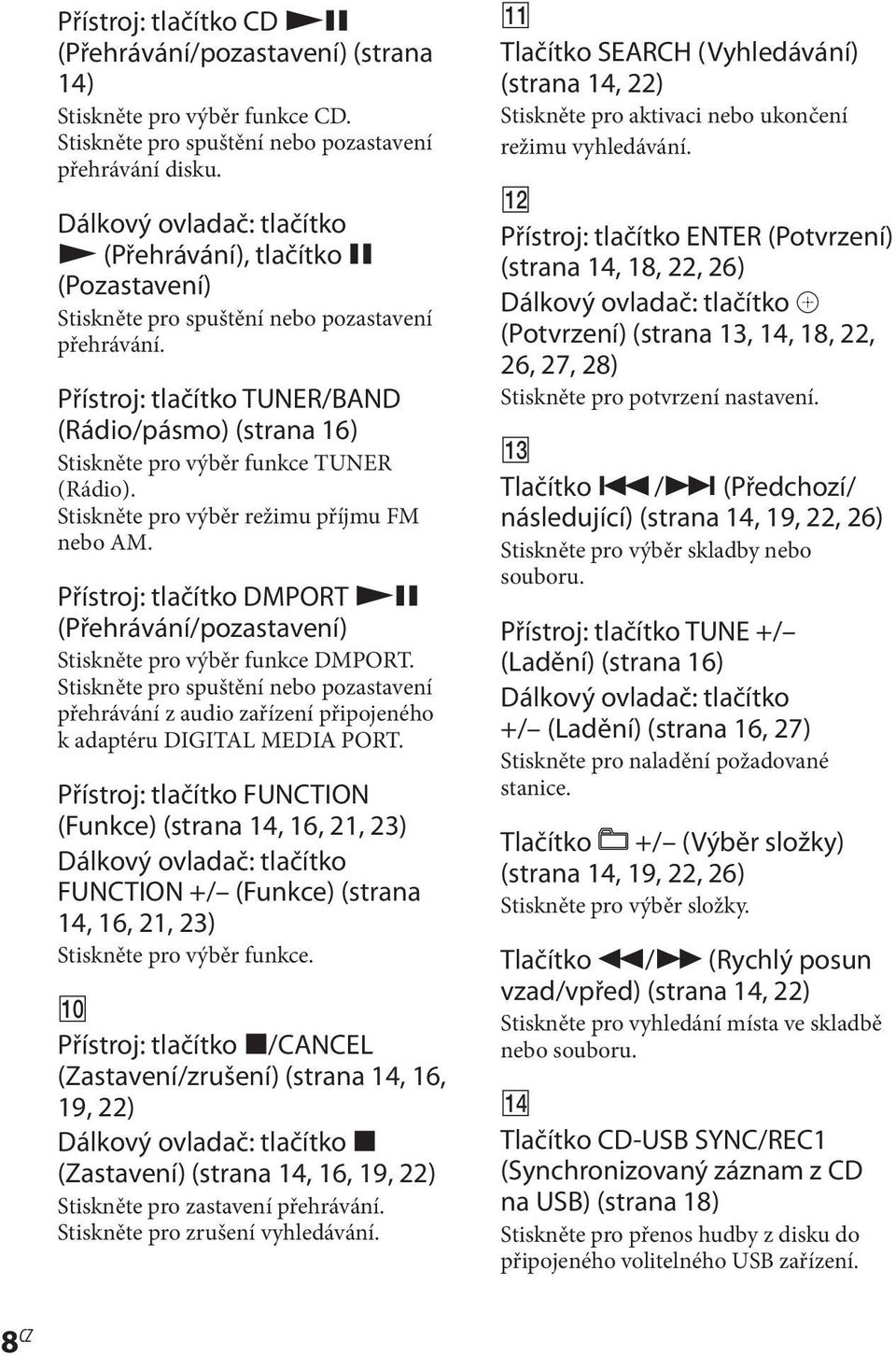 Přístroj: tlačítko TUNER/BAND (Rádio/pásmo) (strana 16) Stiskněte pro výběr funkce TUNER (Rádio). Stiskněte pro výběr režimu příjmu FM nebo AM.