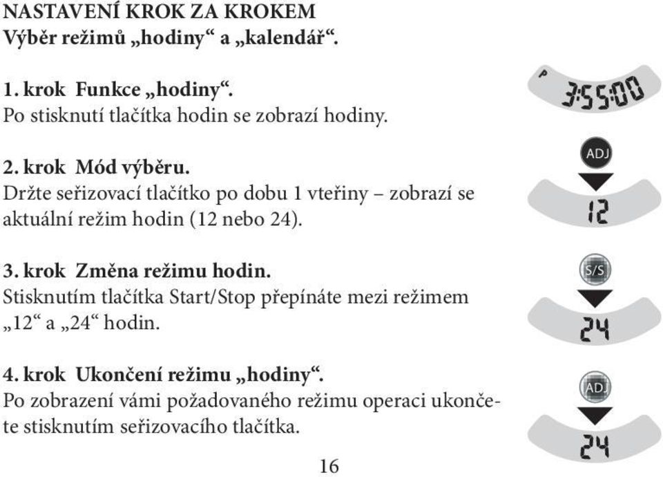 Držte seřizovací tlačítko po dobu 1 vteřiny zobrazí se aktuální režim hodin (12 nebo 24). 3.