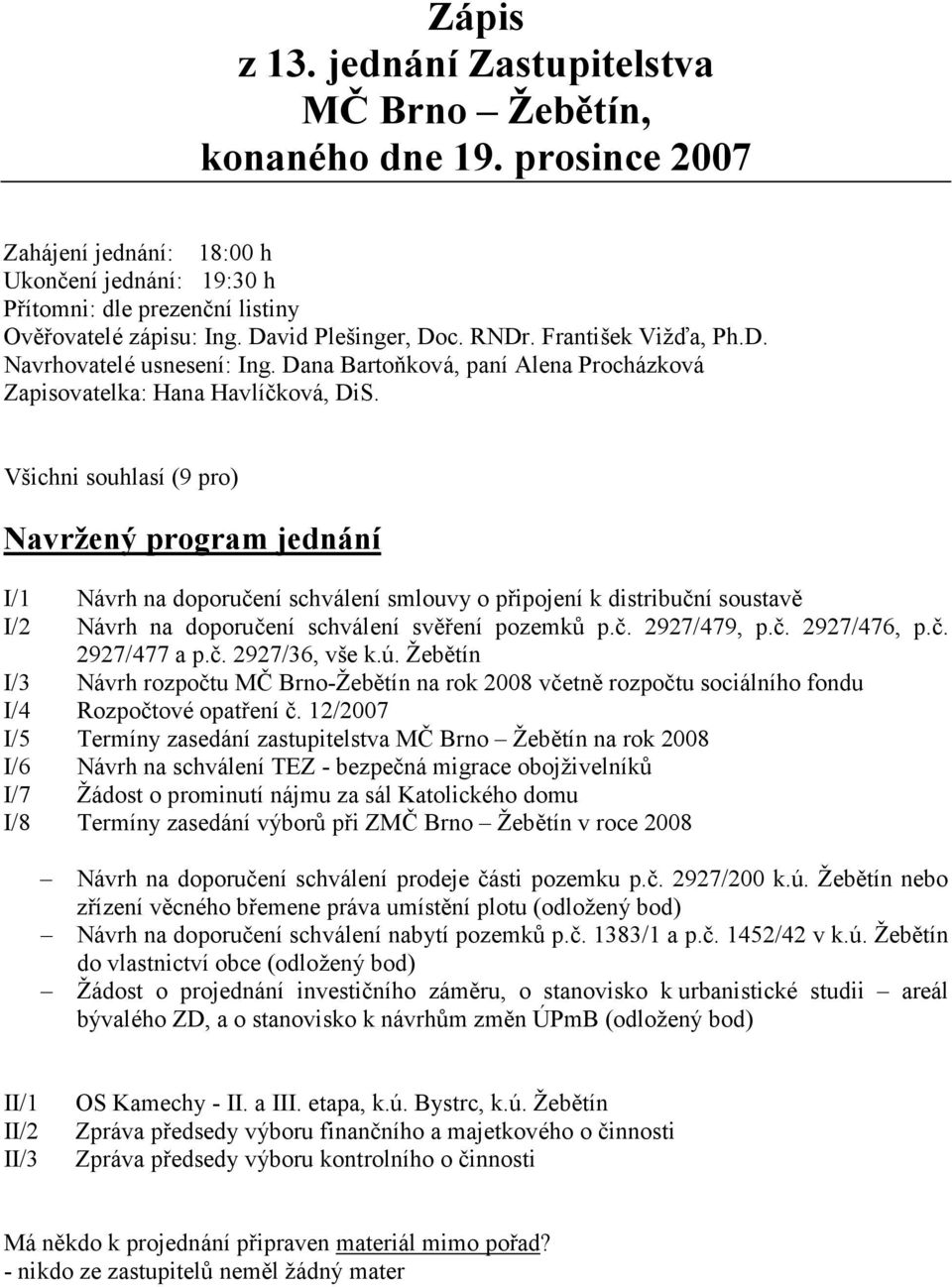 Všichni souhlasí (9 pro) avržený program jednání I/1 Návrh na doporučení schválení smlouvy o připojení k distribuční soustavě I/2 Návrh na doporučení schválení svěření pozemků p.č. 2927/479, p.č. 2927/476, p.